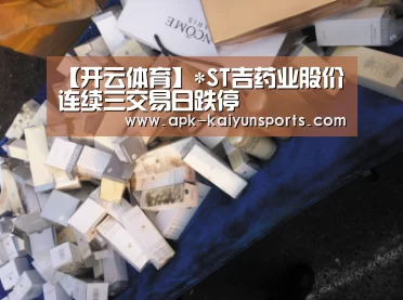 【开云体育】*ST吉药业股价连续三交易日跌停