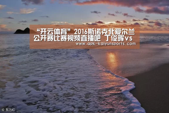 “开云体育”2016斯诺克北爱尔兰公开赛比赛视频直播吧 丁俊晖vs于德陆直播间