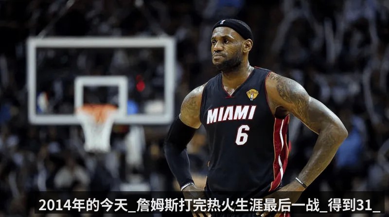 2014年的今天_詹姆斯打完热火生涯最后一战_得到31_10_5