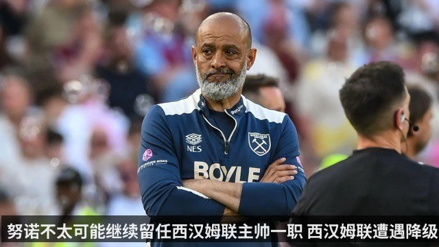 努诺不太可能继续留任西汉姆联主帅一职 西汉姆联遭遇降级